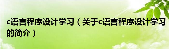 c語言程序設(shè)計學(xué)習（關(guān)于c語言程序設(shè)計學(xué)習的簡介）