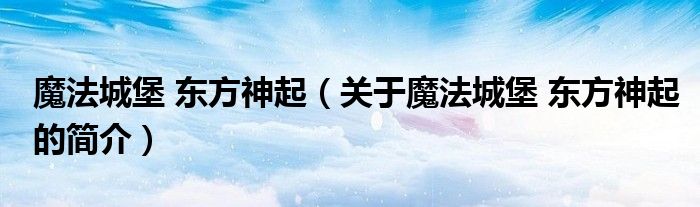 魔法城堡 東方神起（關(guān)于魔法城堡 東方神起的簡介）