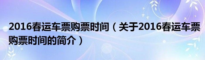 2016春運車票購票時間（關于2016春運車票購票時間的簡介）