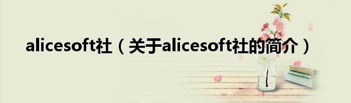 alicesoft社（關(guān)于alicesoft社的簡介）