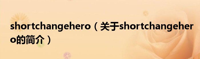 shortchangehero（關于shortchangehero的簡介）