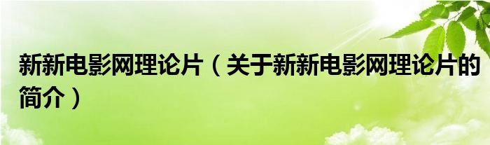 新新電影網(wǎng)理論片（關(guān)于新新電影網(wǎng)理論片的簡介）