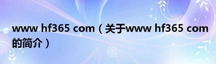 www hf365 com（關(guān)于www hf365 com的簡(jiǎn)介）