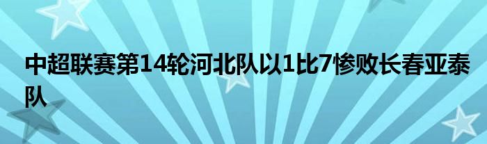 中超聯(lián)賽第14輪河北隊以1比7慘敗長春亞泰隊