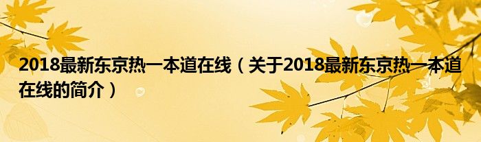 2018最新東京熱一本道在線（關(guān)于2018最新東京熱一本道在線的簡介）