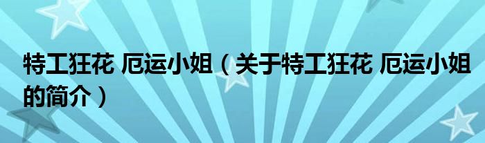 特工狂花 厄運(yùn)小姐（關(guān)于特工狂花 厄運(yùn)小姐的簡(jiǎn)介）