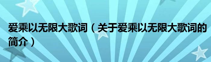 愛乘以無限大歌詞（關(guān)于愛乘以無限大歌詞的簡(jiǎn)介）