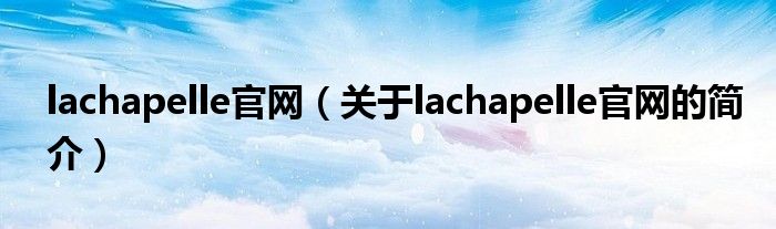 lachapelle官網(wǎng)（關(guān)于lachapelle官網(wǎng)的簡介）