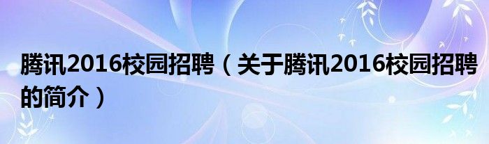 騰訊2016校園招聘（關(guān)于騰訊2016校園招聘的簡(jiǎn)介）