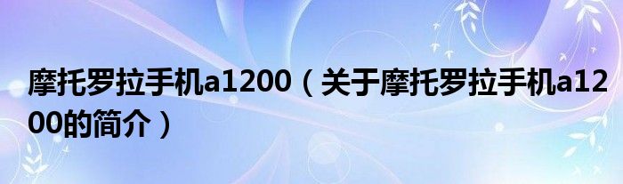 摩托羅拉手機a1200（關于摩托羅拉手機a1200的簡介）