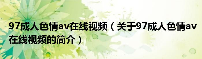 97成人色情av在線(xiàn)視頻（關(guān)于97成人色情av在線(xiàn)視頻的簡(jiǎn)介）