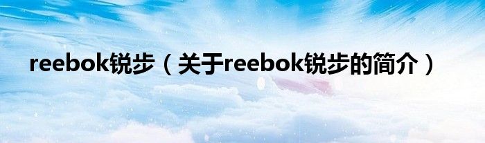 reebok銳步（關(guān)于reebok銳步的簡介）