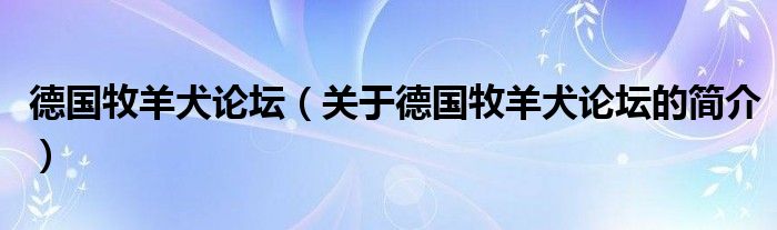 德國牧羊犬論壇（關(guān)于德國牧羊犬論壇的簡介）