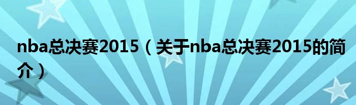 nba總決賽2015（關(guān)于nba總決賽2015的簡(jiǎn)介）