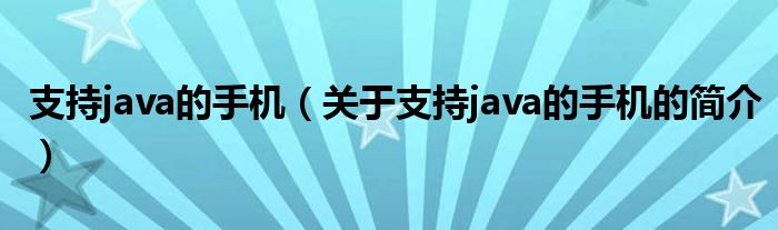 支持java的手機（關(guān)于支持java的手機的簡介）