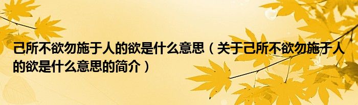 己所不欲勿施于人的欲是什么意思（關(guān)于己所不欲勿施于人的欲是什么意思的簡(jiǎn)介）