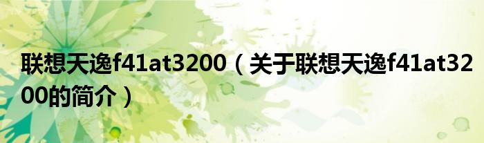 聯(lián)想天逸f41at3200（關(guān)于聯(lián)想天逸f41at3200的簡(jiǎn)介）