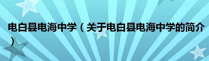 電白縣電海中學（關于電白縣電海中學的簡介）