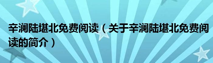 辛瀾陸堪北免費(fèi)閱讀（關(guān)于辛瀾陸堪北免費(fèi)閱讀的簡(jiǎn)介）