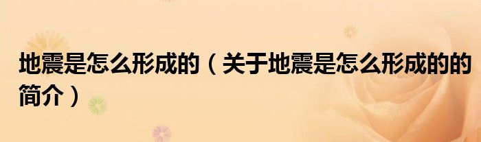 地震是怎么形成的（關(guān)于地震是怎么形成的的簡介）