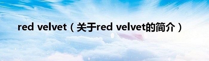 red velvet（關(guān)于red velvet的簡(jiǎn)介）