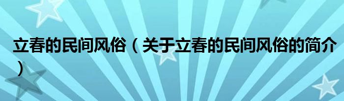 立春的民間風(fēng)俗（關(guān)于立春的民間風(fēng)俗的簡(jiǎn)介）