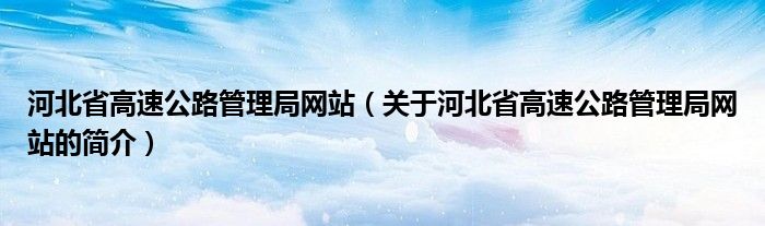 河北省高速公路管理局網(wǎng)站（關于河北省高速公路管理局網(wǎng)站的簡介）