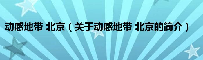 動感地帶 北京（關(guān)于動感地帶 北京的簡介）