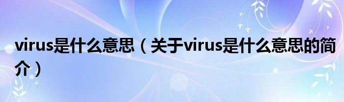 virus是什么意思（關(guān)于virus是什么意思的簡介）