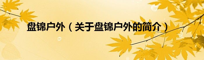 盤錦戶外（關(guān)于盤錦戶外的簡介）