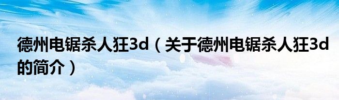 德州電鋸殺人狂3d（關(guān)于德州電鋸殺人狂3d的簡介）