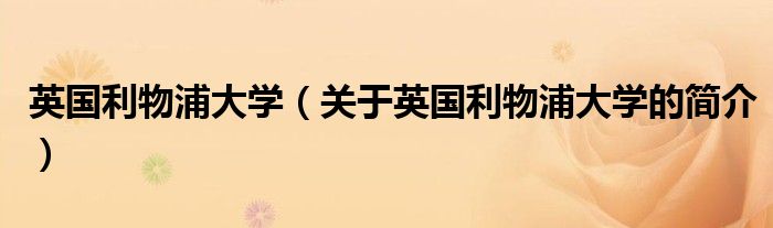 英國(guó)利物浦大學(xué)（關(guān)于英國(guó)利物浦大學(xué)的簡(jiǎn)介）