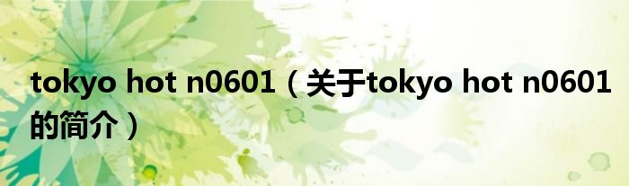 tokyo hot n0601（關(guān)于tokyo hot n0601的簡(jiǎn)介）