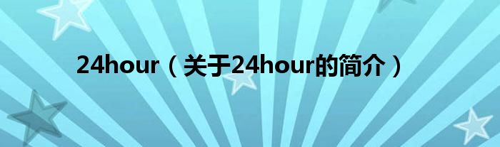 24hour（關(guān)于24hour的簡(jiǎn)介）