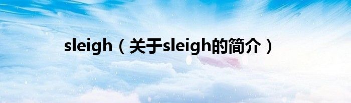 sleigh（關(guān)于sleigh的簡(jiǎn)介）