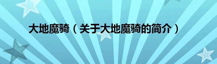 大地魔騎（關(guān)于大地魔騎的簡(jiǎn)介）