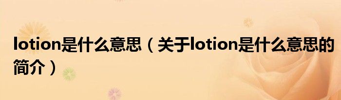 lotion是什么意思（關于lotion是什么意思的簡介）