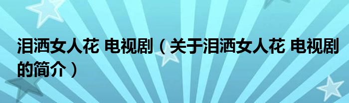 淚灑女人花 電視?。P(guān)于淚灑女人花 電視劇的簡(jiǎn)介）