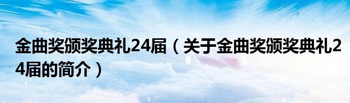 金曲獎(jiǎng)?lì)C獎(jiǎng)典禮24屆（關(guān)于金曲獎(jiǎng)?lì)C獎(jiǎng)典禮24屆的簡(jiǎn)介）