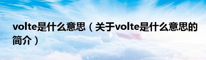 volte是什么意思（關(guān)于volte是什么意思的簡(jiǎn)介）