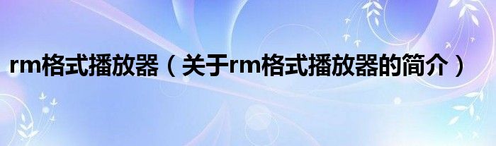 rm格式播放器（關(guān)于rm格式播放器的簡介）