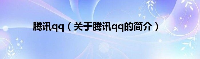 騰訊qq（關(guān)于騰訊qq的簡(jiǎn)介）