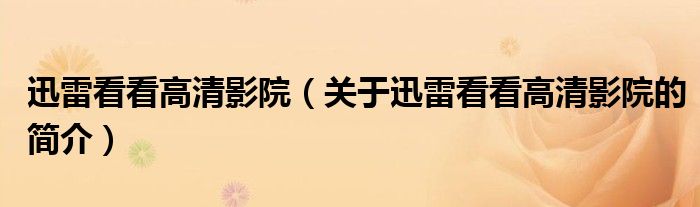 迅雷看看高清影院（關(guān)于迅雷看看高清影院的簡(jiǎn)介）