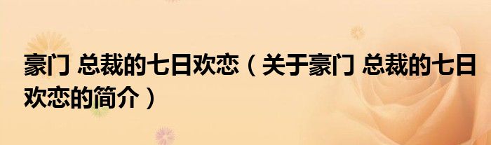 豪門 總裁的七日歡戀（關于豪門 總裁的七日歡戀的簡介）