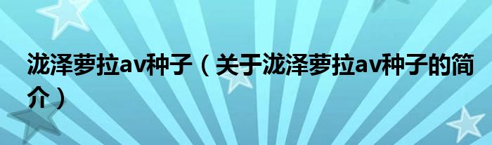 瀧澤蘿拉av種子（關(guān)于瀧澤蘿拉av種子的簡(jiǎn)介）