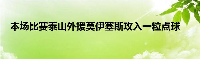 本場比賽泰山外援莫伊塞斯攻入一粒點球