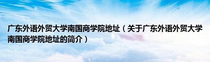 廣東外語外貿(mào)大學南國商學院地址（關于廣東外語外貿(mào)大學南國商學院地址的簡介）