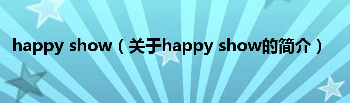 happy show（關(guān)于happy show的簡(jiǎn)介）