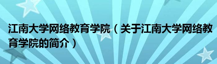 江南大學網絡教育學院（關于江南大學網絡教育學院的簡介）