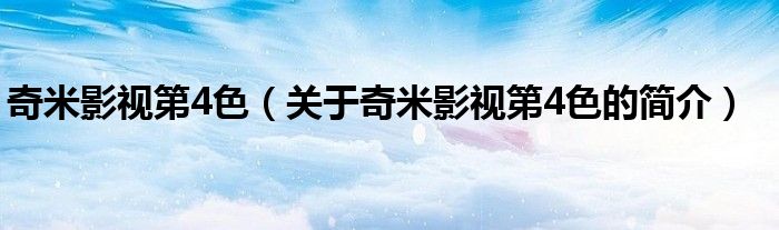 奇米影視第4色（關(guān)于奇米影視第4色的簡介）